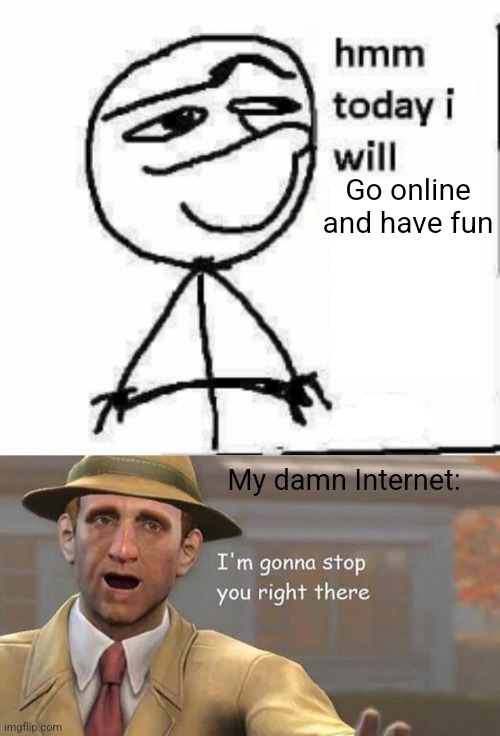 Go online and have fun; My damn Internet: | image tagged in hmm today i will,i'm gonna stop you right there | made w/ Imgflip meme maker