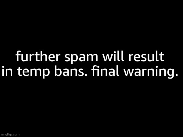 you guys forgor that the spam rule exists smh | further spam will result in temp bans. final warning. | made w/ Imgflip meme maker