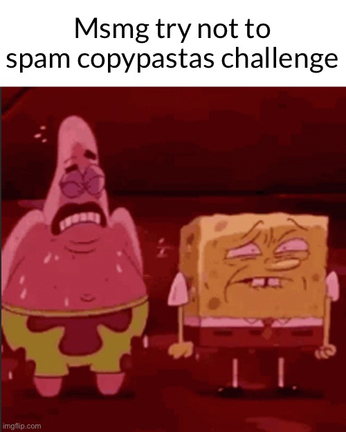 SpongeBob and Patrick goofy goober | Msmg try not to spam copypastas challenge | image tagged in spongebob and patrick goofy goober | made w/ Imgflip meme maker