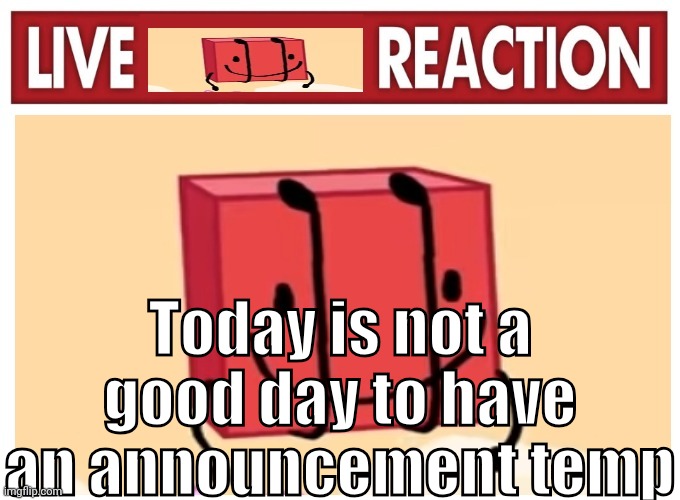 Live boky reaction | Today is not a good day to have an announcement temp | image tagged in live boky reaction | made w/ Imgflip meme maker