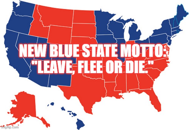 Motto | NEW BLUE STATE MOTTO:
"LEAVE, FLEE OR DIE." | image tagged in blue states,motto,seriously | made w/ Imgflip meme maker