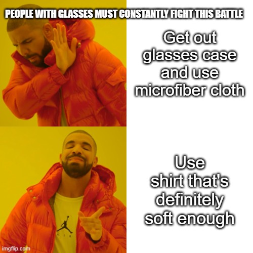 Drake Hotline Bling | PEOPLE WITH GLASSES MUST CONSTANTLY FIGHT THIS BATTLE; Get out glasses case and use microfiber cloth; Use shirt that's definitely soft enough | image tagged in memes,drake hotline bling | made w/ Imgflip meme maker