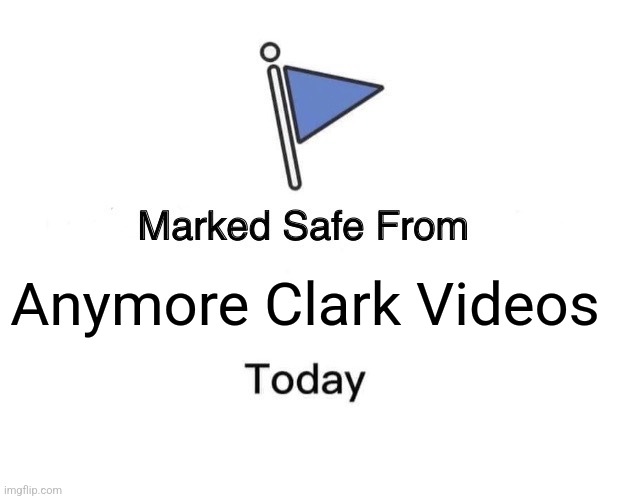 Marked Safe From | Anymore Clark Videos | image tagged in memes,marked safe from | made w/ Imgflip meme maker