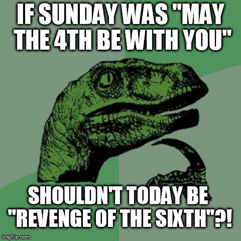 Philosoraptor | IF SUNDAY WAS "MAY THE 4TH BE WITH YOU" SHOULDN'T TODAY BE "REVENGE OF THE SIXTH"?! | image tagged in memes,philosoraptor | made w/ Imgflip meme maker