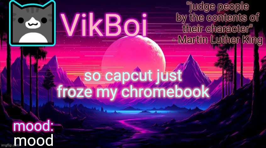 . | so capcut just froze my chromebook; mood | image tagged in vikboi vaporwave temp | made w/ Imgflip meme maker