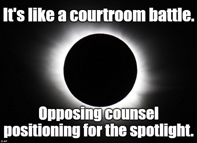 Total eclipse | It's like a courtroom battle. Opposing counsel positioning for the spotlight. | image tagged in solar eclipse,lawyers,courtroom,court,law | made w/ Imgflip meme maker