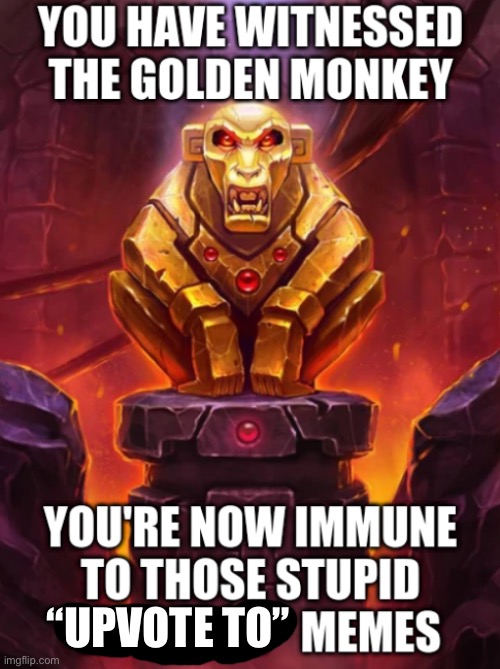 Witness the Golden Monkey's Power | “UPVOTE TO” | image tagged in witness the golden monkey's power | made w/ Imgflip meme maker