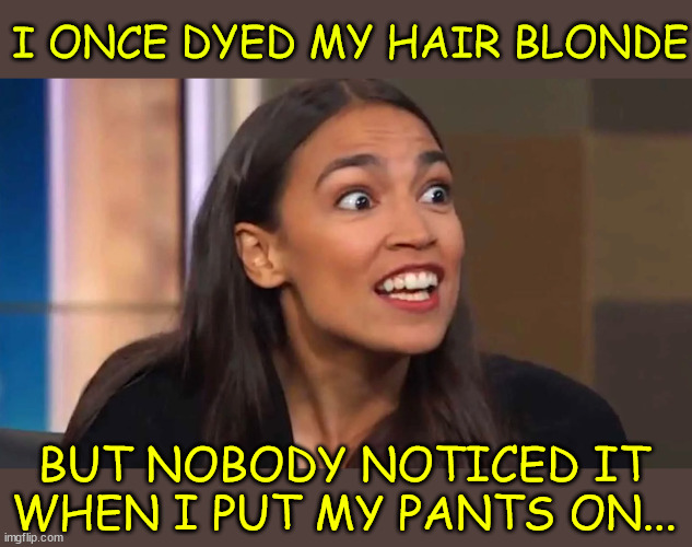 Blond AOC | I ONCE DYED MY HAIR BLONDE; BUT NOBODY NOTICED IT WHEN I PUT MY PANTS ON... | image tagged in crazy aoc,went blond,once | made w/ Imgflip meme maker