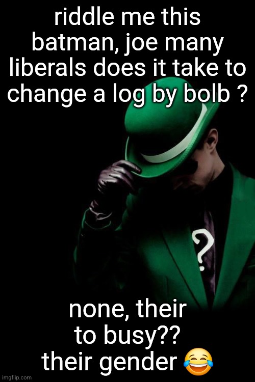 . | riddle me this batman, joe many liberals does it take to change a log by bolb ? none, their to busy?? their gender 😂 | image tagged in the riddler | made w/ Imgflip meme maker
