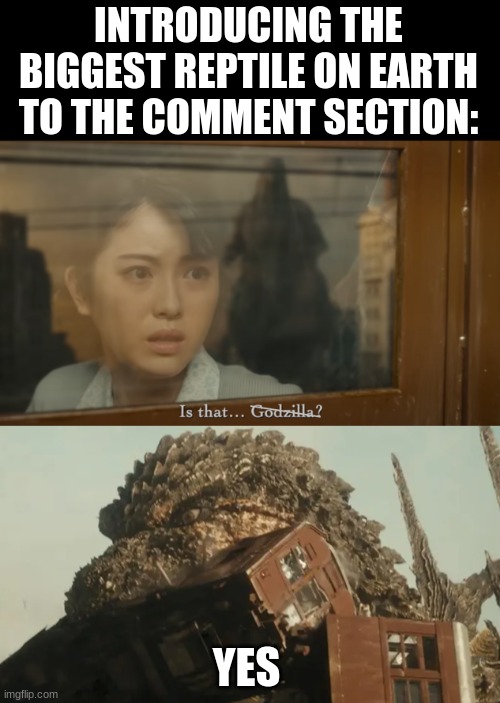 INTRODUCING THE BIGGEST REPTILE ON EARTH TO THE COMMENT SECTION: YES | image tagged in is that godzilla | made w/ Imgflip meme maker
