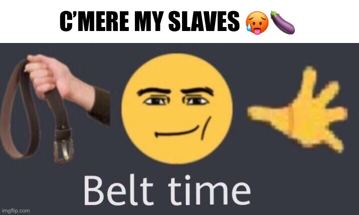 School tomorrow :c | C’MERE MY SLAVES 🥵🍆 | image tagged in belt time | made w/ Imgflip meme maker