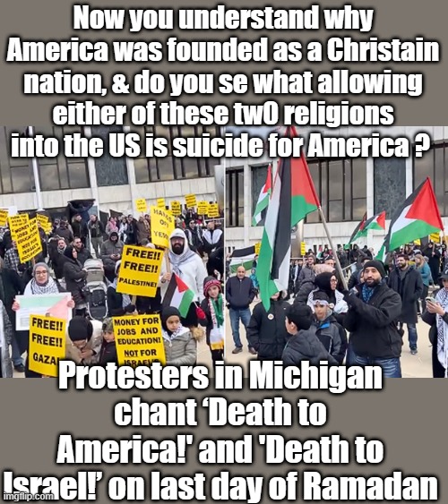 And now you know what dems did to America | Now you understand why America was founded as a Christain nation, & do you se what allowing either of these tw0 religions into the US is suicide for America ? Protesters in Michigan chant ‘Death to America!' and 'Death to Israel!’ on last day of Ramadan | image tagged in nwo,destroy,america | made w/ Imgflip meme maker