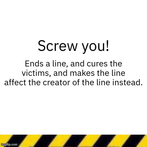 Blank line thing | Screw you! Ends a line, and cures the victims, and makes the line affect the creator of the line instead. | image tagged in blank line thing | made w/ Imgflip meme maker