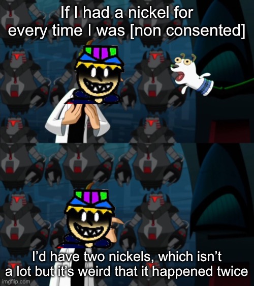Should I make him have three? | If I had a nickel for every time I was [non consented]; I’d have two nickels, which isn’t a lot but it’s weird that it happened twice | image tagged in if i had a nickel for everytime | made w/ Imgflip meme maker