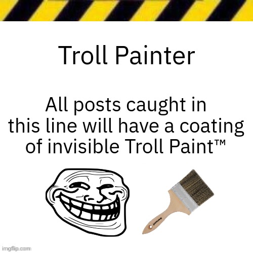 Blank line thing | Troll Painter; All posts caught in this line will have a coating of invisible Troll Paint™ | image tagged in blank line thing | made w/ Imgflip meme maker