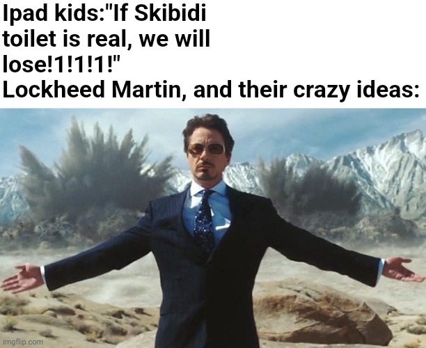 Lockheed Martin | Ipad kids:"If Skibidi toilet is real, we will lose!1!1!1!"
Lockheed Martin, and their crazy ideas: | image tagged in tony stark explosions | made w/ Imgflip meme maker
