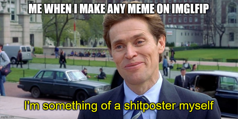 Finally I'm a true internet resident | ME WHEN I MAKE ANY MEME ON IMGLFIP; I'm something of a shitposter myself | image tagged in you know i'm something of a scientist myself | made w/ Imgflip meme maker