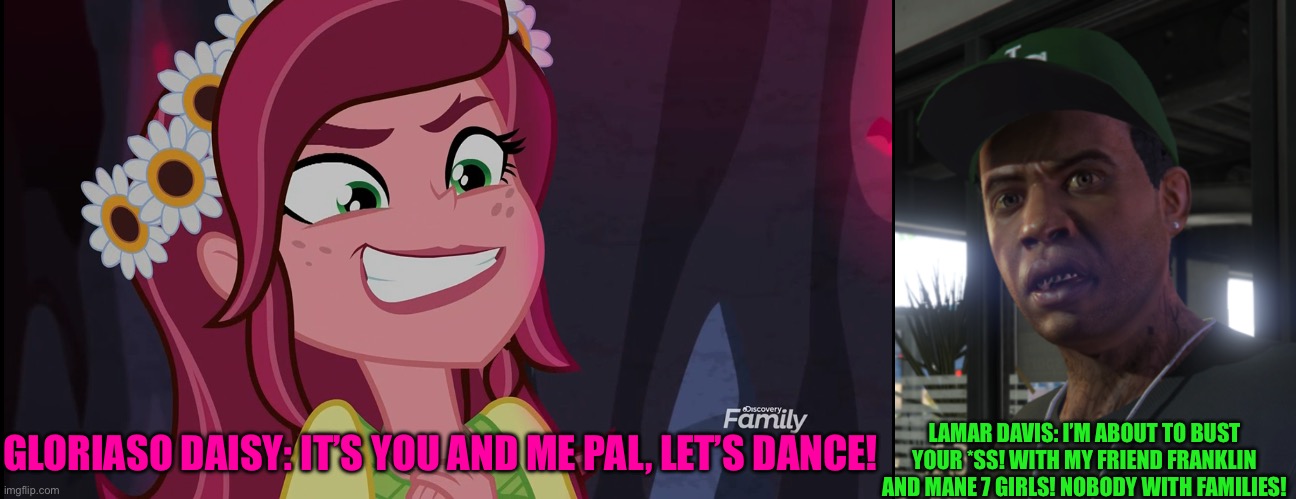 Gloriosa Daisy Vs Lamar Davis | LAMAR DAVIS: I’M ABOUT TO BUST YOUR *SS! WITH MY FRIEND FRANKLIN AND MANE 7 GIRLS! NOBODY WITH FAMILIES! GLORIASO DAISY: IT’S YOU AND ME PAL, LET’S DANCE! | image tagged in gta lamar davis,battle,equestria girls,memes,mlp meme | made w/ Imgflip meme maker