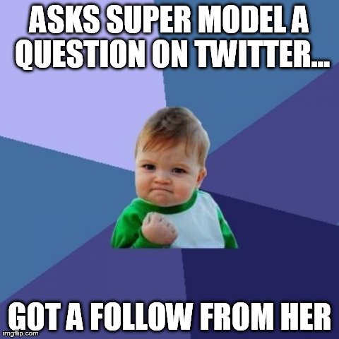 Success Kid | ASKS SUPER MODEL A QUESTION ON TWITTER... GOT A FOLLOW FROM HER | image tagged in memes,success kid | made w/ Imgflip meme maker