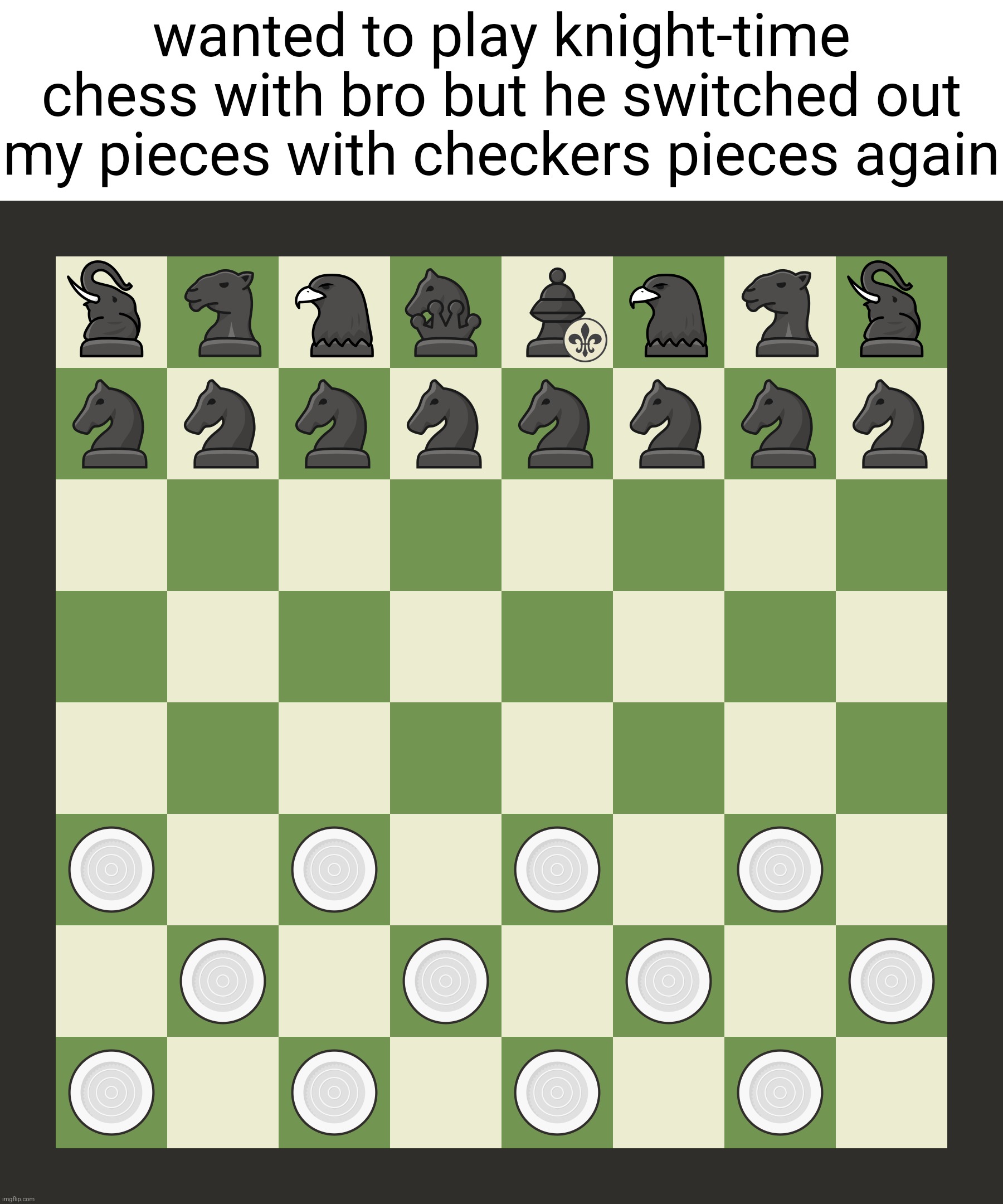 wanted to play knight-time chess with bro but he switched out my pieces with checkers pieces again | made w/ Imgflip meme maker