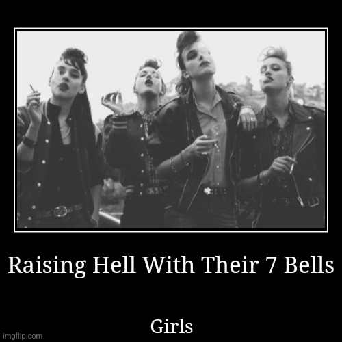 Girls | Raising Hell With Their 7 Bells | Girls | image tagged in funny,demotivationals | made w/ Imgflip demotivational maker