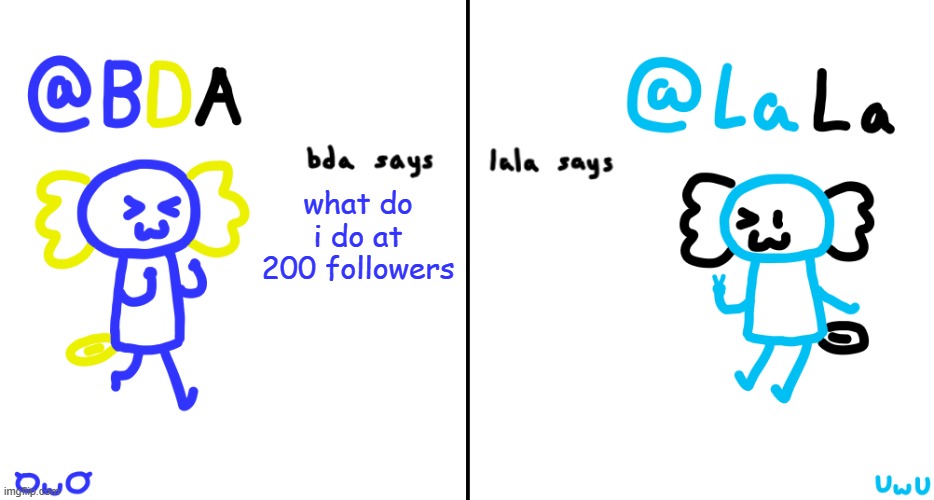 bda and lala announcment temp | what do i do at 200 followers | image tagged in bda and lala announcment temp | made w/ Imgflip meme maker
