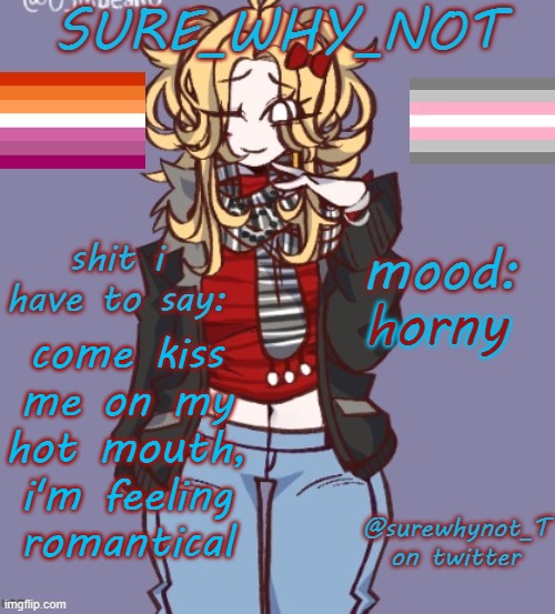 (i'm still trying to figure out the shadow shit btw) | horny; come kiss me on my hot mouth, i'm feeling romantical | image tagged in sure_why_not announcement template | made w/ Imgflip meme maker