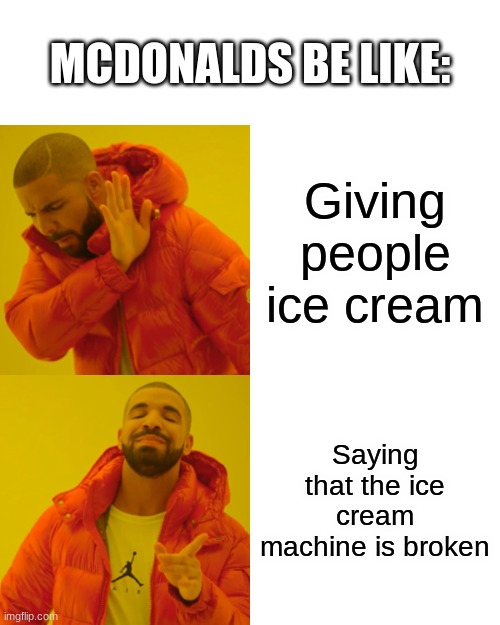 Drake Hotline Bling Meme | MCDONALDS BE LIKE:; Giving people ice cream; Saying that the ice cream machine is broken | image tagged in memes,drake hotline bling | made w/ Imgflip meme maker