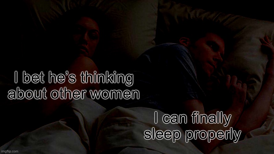 Who turned off the lights? | I bet he’s thinking about other women; I can finally sleep properly | image tagged in memes,i bet he's thinking about other women,light,dark,sleep | made w/ Imgflip meme maker