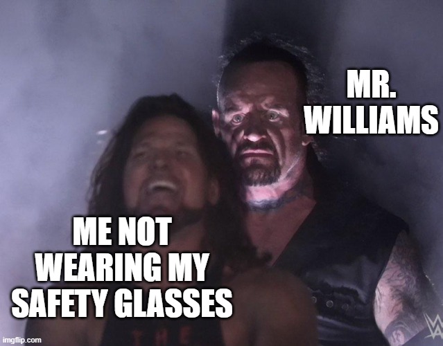 undertaker | MR. WILLIAMS; ME NOT WEARING MY SAFETY GLASSES | image tagged in undertaker | made w/ Imgflip meme maker