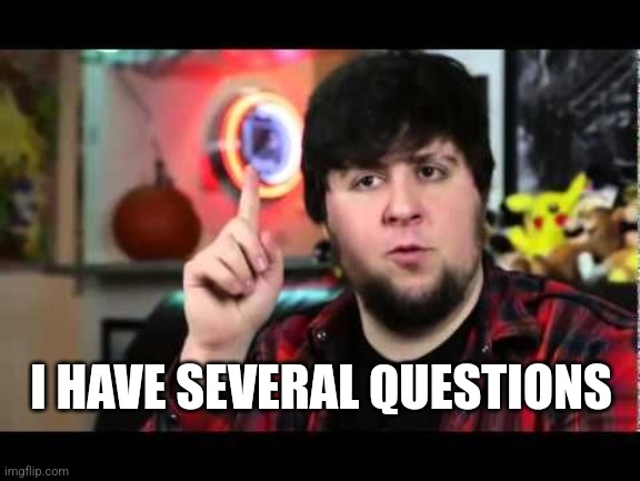 JonTron I have several questions | I HAVE SEVERAL QUESTIONS | image tagged in jontron i have several questions | made w/ Imgflip meme maker