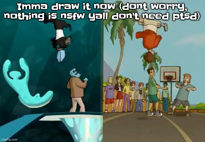 It's actually gonna be really adorable (my usual art style is intentionally ugly most of the time) | Imma draw it now (dont worry, nothing is nsfw yall don't need ptsd) | made w/ Imgflip meme maker