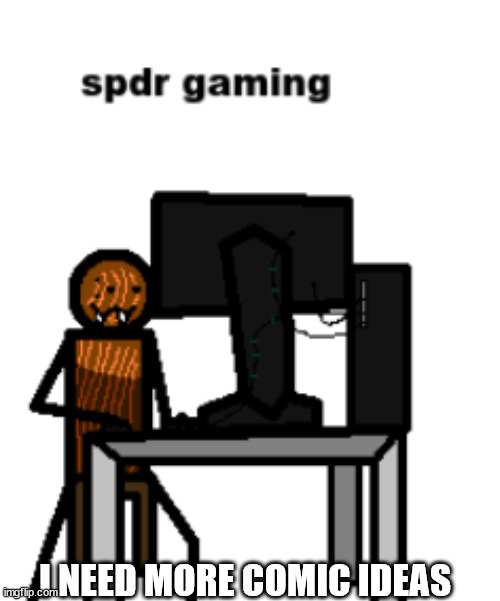 spdr gaming | I NEED MORE COMIC IDEAS | image tagged in spdr gaming | made w/ Imgflip meme maker