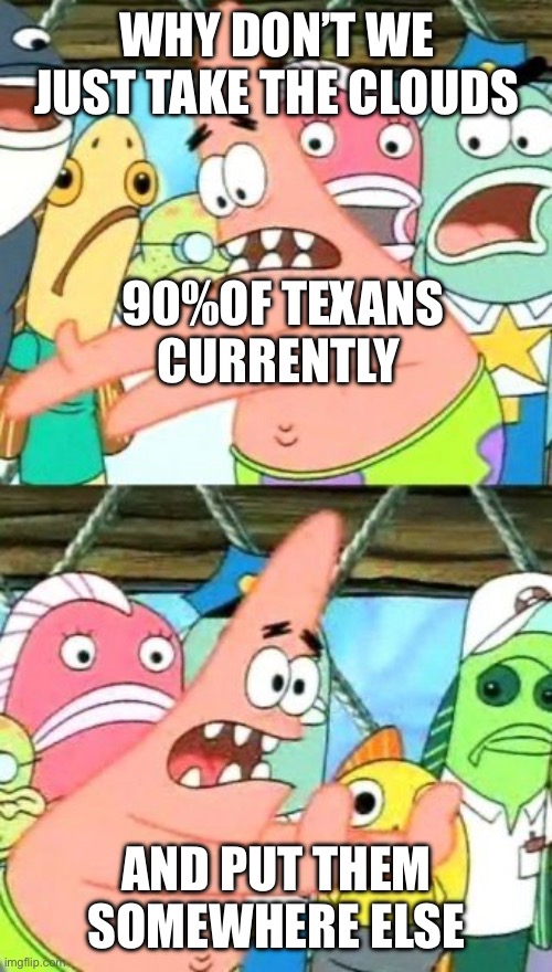 If you know you know | WHY DON’T WE JUST TAKE THE CLOUDS; 90%OF TEXANS CURRENTLY; AND PUT THEM SOMEWHERE ELSE | image tagged in memes,put it somewhere else patrick,texas | made w/ Imgflip meme maker