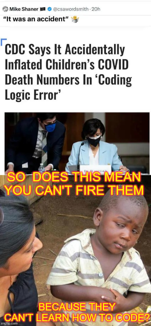 It was an accident... sure... | SO  DOES THIS MEAN YOU CAN'T FIRE THEM; BECAUSE THEY CAN'T LEARN HOW TO CODE? | image tagged in memes,third world skeptical kid,criminal cdc,it was an accident,coding error | made w/ Imgflip meme maker
