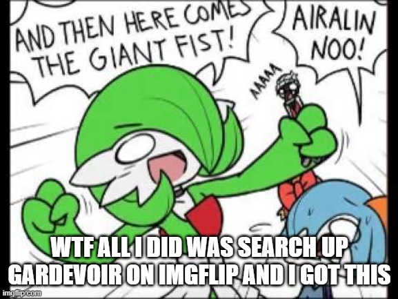 If you don't know what it is there was this thing a few years ago on youtube that you can tell this gardevoir named aralin quest | WTF ALL I DID WAS SEARCH UP GARDEVOIR ON IMGFLIP AND I GOT THIS | image tagged in gardevoir | made w/ Imgflip meme maker