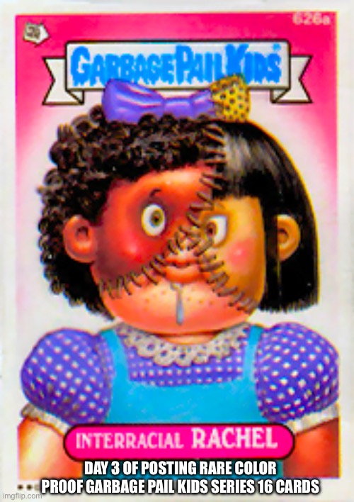 Day 3 of posting rare color proof Garbage pail kids series 16 cards | DAY 3 OF POSTING RARE COLOR PROOF GARBAGE PAIL KIDS SERIES 16 CARDS | image tagged in cards | made w/ Imgflip meme maker