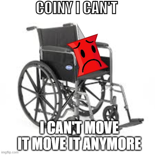 BFDI shitpost - pin after BFDIA 11 | COINY I CAN'T; I CAN'T MOVE IT MOVE IT ANYMORE | image tagged in wheelchair | made w/ Imgflip meme maker