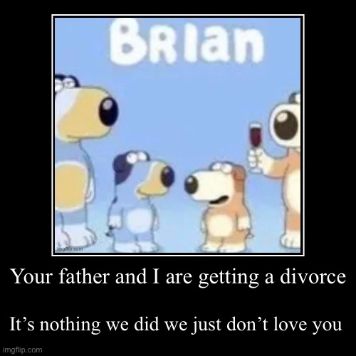 Your father and I are getting a divorce | It’s nothing we did we just don’t love you | image tagged in funny,demotivationals | made w/ Imgflip demotivational maker