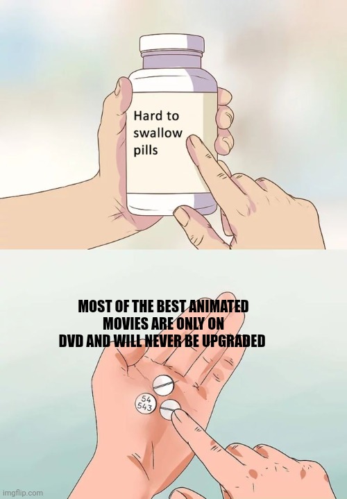Hard To Swallow Pills | MOST OF THE BEST ANIMATED MOVIES ARE ONLY ON DVD AND WILL NEVER BE UPGRADED | image tagged in memes,hard to swallow pills | made w/ Imgflip meme maker