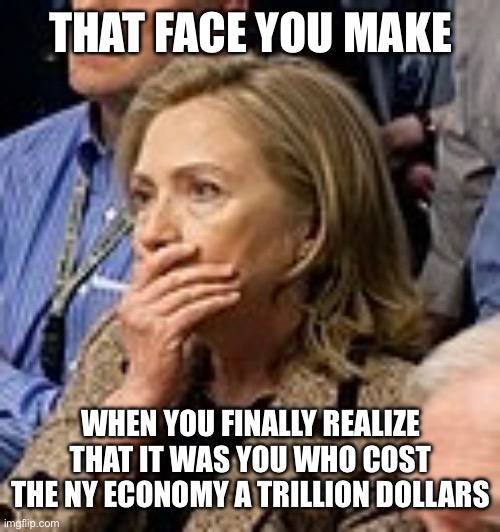 This is an Attack Worse than September 11th | THAT FACE YOU MAKE; WHEN YOU FINALLY REALIZE THAT IT WAS YOU WHO COST THE NY ECONOMY A TRILLION DOLLARS | image tagged in memes,not funny,treason,stupid liberals,liberal hypocrisy,donald trump | made w/ Imgflip meme maker