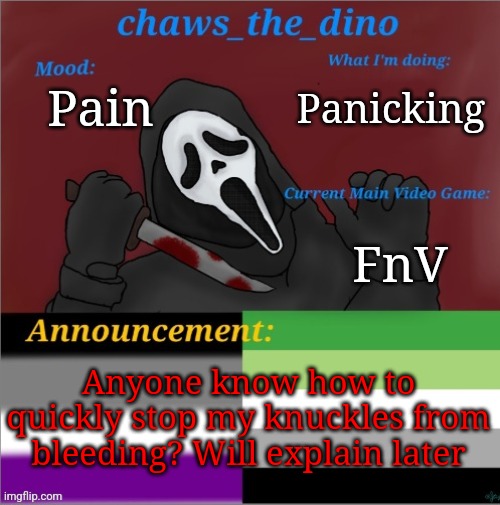 Chaws_the_dino announcement temp | Panicking; Pain; FnV; Anyone know how to quickly stop my knuckles from bleeding? Will explain later | image tagged in chaws_the_dino announcement temp | made w/ Imgflip meme maker