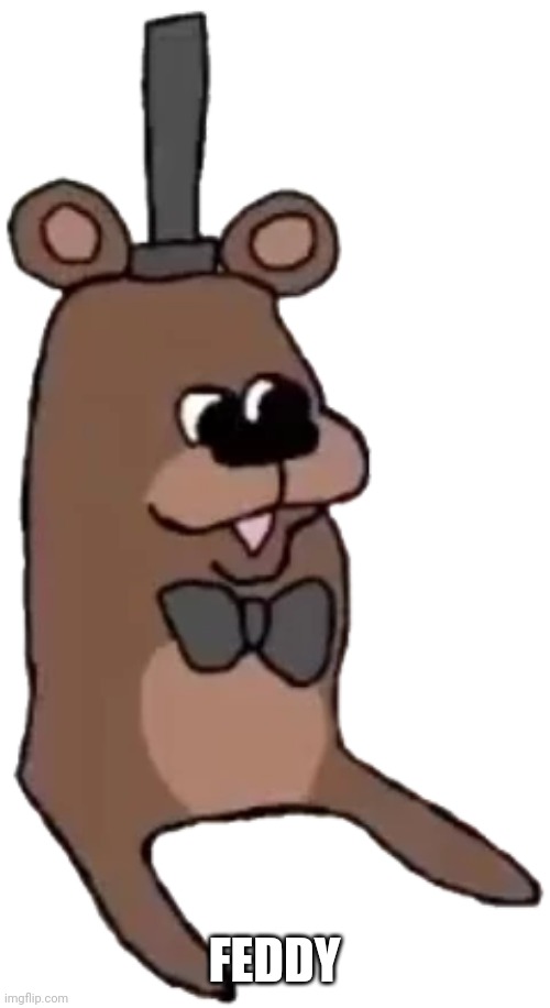 Feddy | FEDDY | image tagged in feddy | made w/ Imgflip meme maker