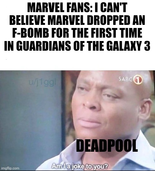 am I a joke to you | MARVEL FANS: I CAN'T BELIEVE MARVEL DROPPED AN F-BOMB FOR THE FIRST TIME IN GUARDIANS OF THE GALAXY 3; DEADPOOL | image tagged in am i a joke to you | made w/ Imgflip meme maker