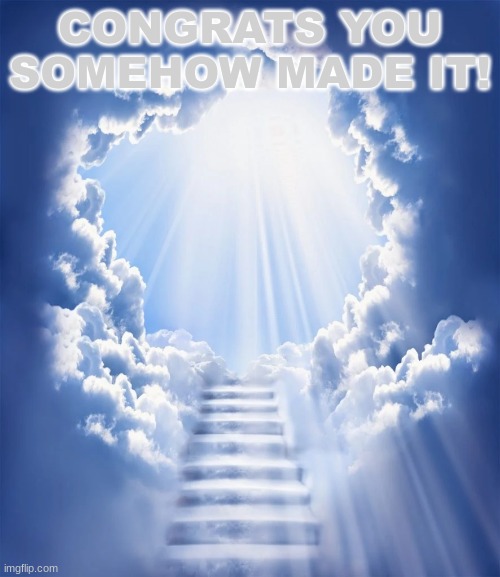 /HEAVEN | CONGRATS YOU SOMEHOW MADE IT! | image tagged in heaven | made w/ Imgflip meme maker