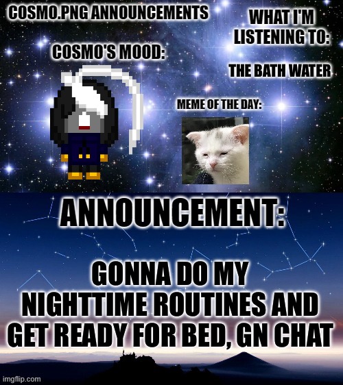 Gn chat | THE BATH WATER; GONNA DO MY NIGHTTIME ROUTINES AND GET READY FOR BED, GN CHAT | image tagged in cosmo png announcement template | made w/ Imgflip meme maker