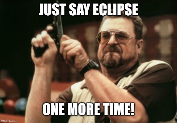 Just say eclipsr | JUST SAY ECLIPSE; ONE MORE TIME! | image tagged in memes,am i the only one around here | made w/ Imgflip meme maker