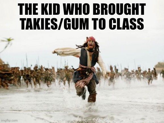 Jack Sparrow Being Chased | THE KID WHO BROUGHT TAKIES/GUM TO CLASS | image tagged in memes,jack sparrow being chased | made w/ Imgflip meme maker