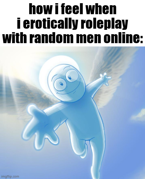 angel | how i feel when i erotically roleplay with random men online: | image tagged in angel | made w/ Imgflip meme maker