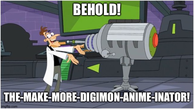 The world needs more Digimon anime | BEHOLD! THE-MAKE-MORE-DIGIMON-ANIME-INATOR! | image tagged in behold dr doofenshmirtz | made w/ Imgflip meme maker